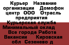 Курьер › Название организации ­ Домофон центр, ООО › Отрасль предприятия ­ Курьерская служба › Минимальный оклад ­ 1 - Все города Работа » Вакансии   . Кировская обл.,Сезенево д.